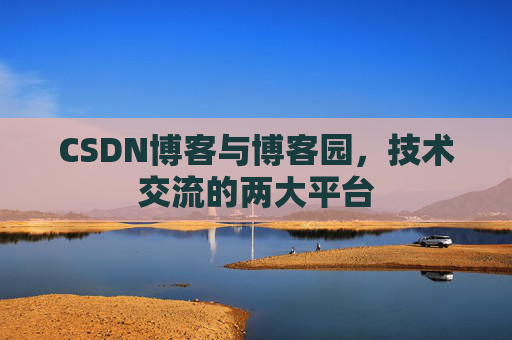 CSDN博客与博客园，技术交流的两大平台